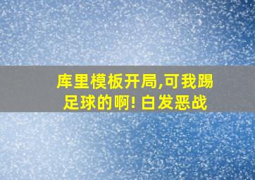 库里模板开局,可我踢足球的啊! 白发恶战